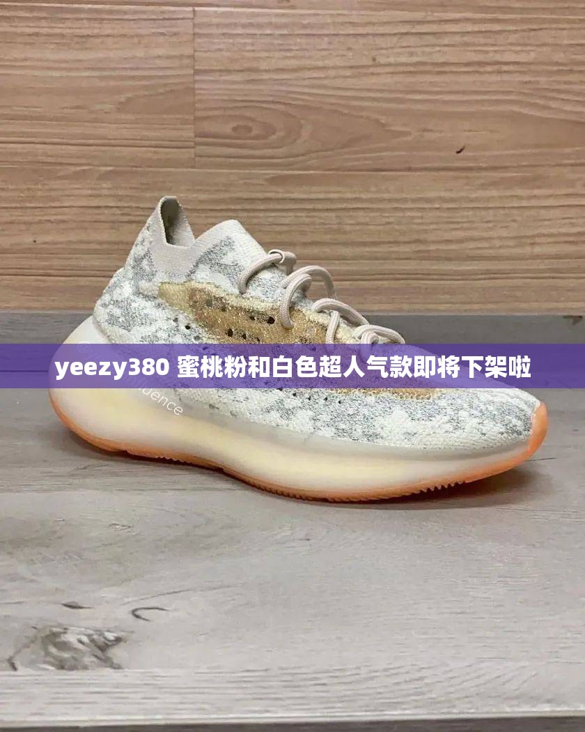 yeezy380 蜜桃粉和白色超人气款即将下架啦