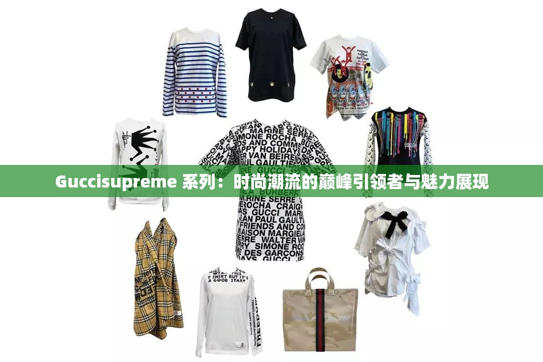 Guccisupreme 系列：时尚潮流的巅峰引领者与魅力展现