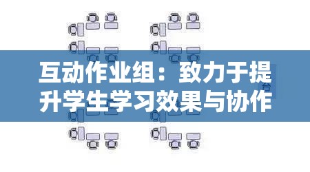 互动作业组：致力于提升学生学习效果与协作能力的重要组织