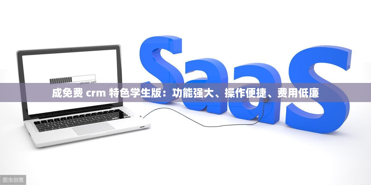 成免费 crm 特色学生版：功能强大、操作便捷、费用低廉