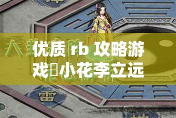 优质 rb 攻略游戏寀小花李立远之精彩玩法全解析