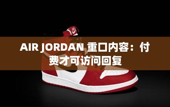 AIR JORDAN 重口内容：付费才可访问回复