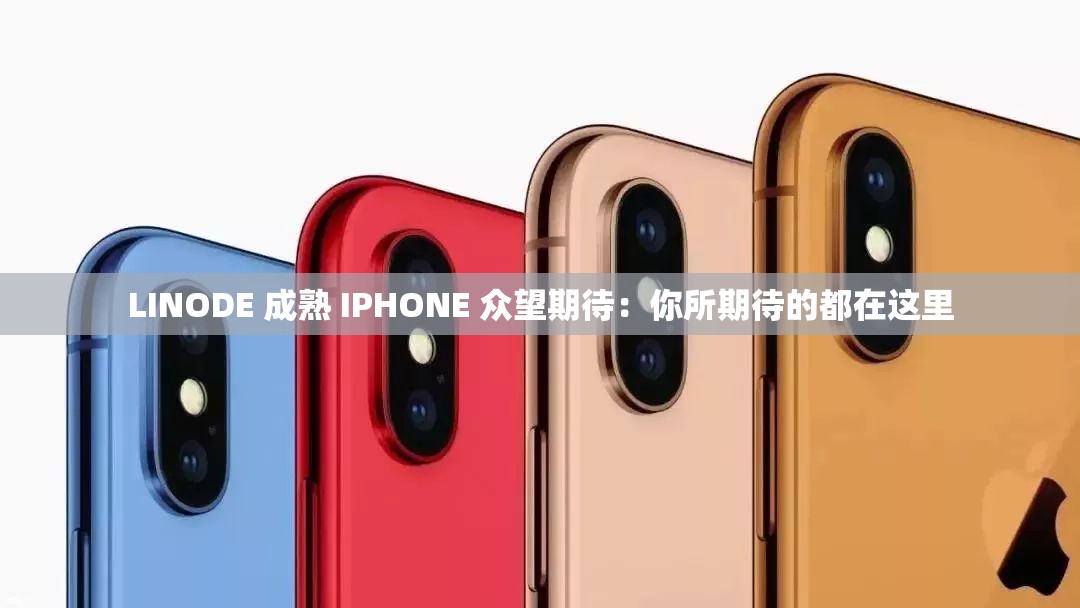 LINODE 成熟 IPHONE 众望期待：你所期待的都在这里