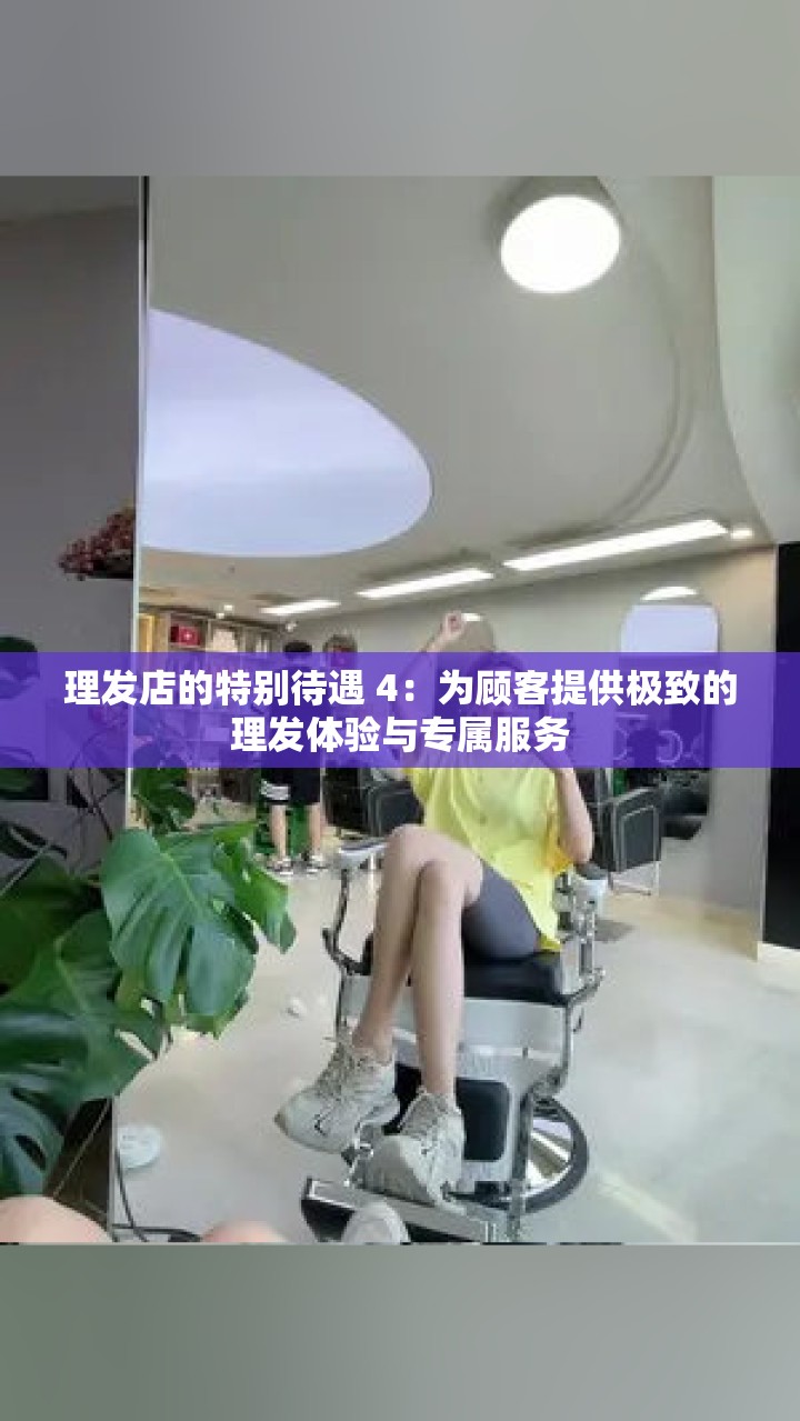 理发店的特别待遇 4：为顾客提供极致的理发体验与专属服务