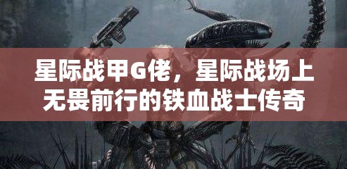 星际战甲G佬，星际战场上无畏前行的铁血战士传奇