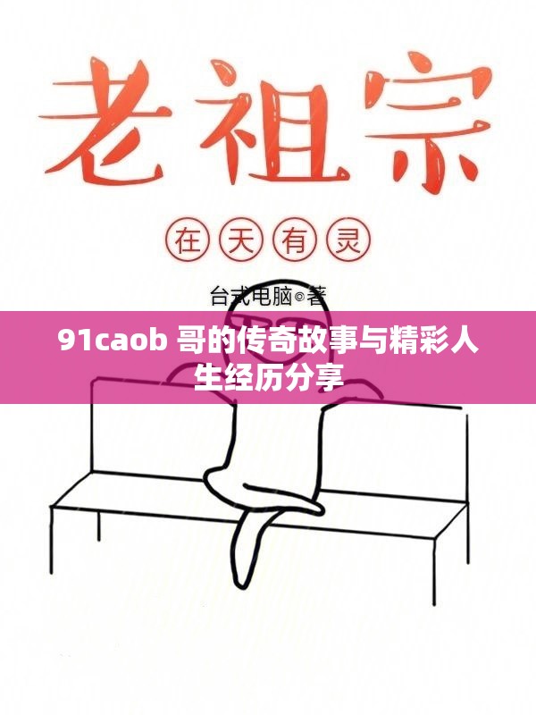 91caob 哥的传奇故事与精彩人生经历分享