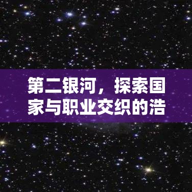 第二银河，探索国家与职业交织的浩瀚宇宙，开启璀璨星河之旅