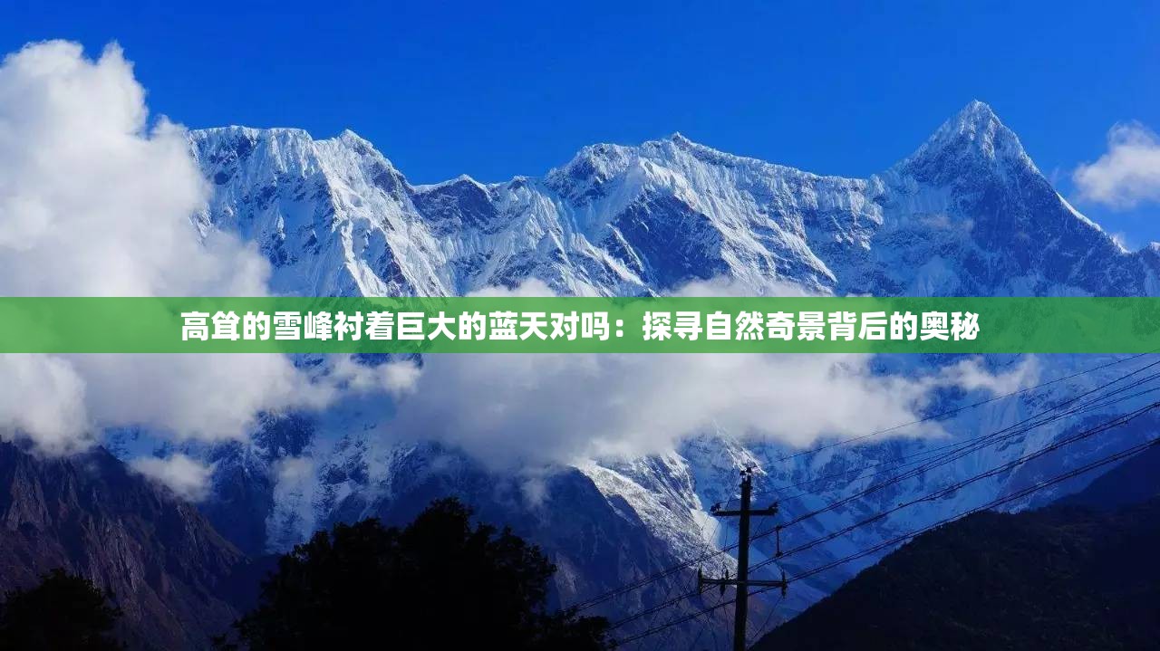 高耸的雪峰衬着巨大的蓝天对吗：探寻自然奇景背后的奥秘