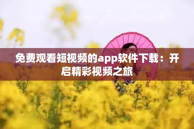 免费观看短视频的app软件下载：开启精彩视频之旅