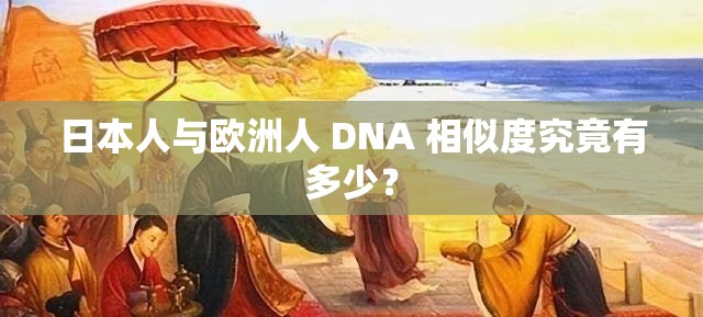 日本人与欧洲人 DNA 相似度究竟有多少？