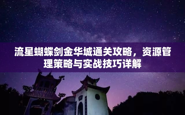 流星蝴蝶剑金华城通关攻略，资源管理策略与实战技巧详解