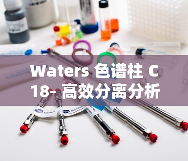 Waters 色谱柱 C18- 高效分离分析的卓越选择