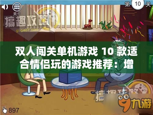 双人闯关单机游戏 10 款适合情侣玩的游戏推荐：增进感情的趣味选择