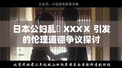 日本公妇乱婬 XXXⅩ 引发的伦理道德争议探讨