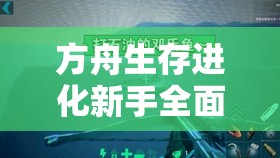 方舟生存进化新手全面指南，从零开始，掌握生存挑战必备技巧