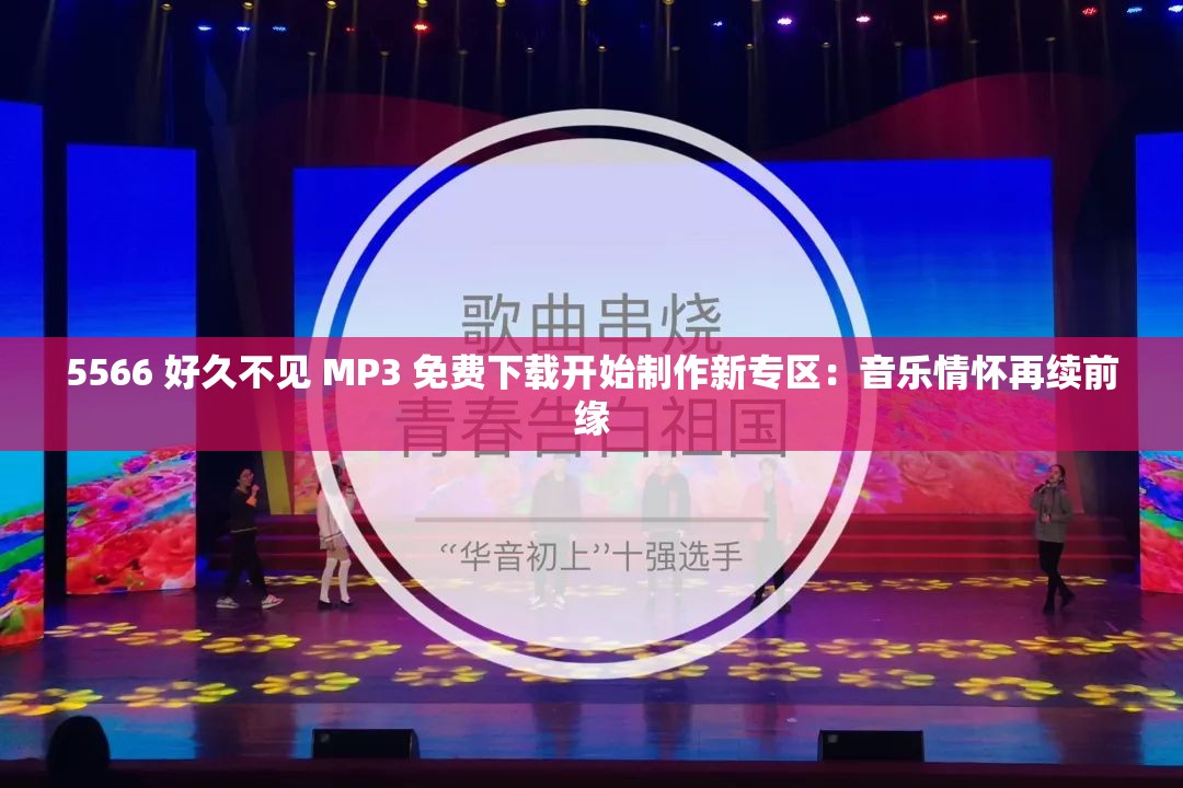 5566 好久不见 MP3 免费下载开始制作新专区：音乐情怀再续前缘