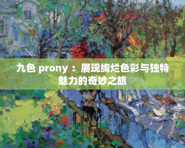 九色 prony ：展现绚烂色彩与独特魅力的奇妙之旅