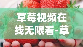 草莓视频在线无限看-草莓：带来精彩的视听盛宴