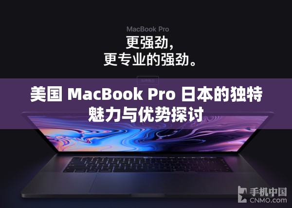 美国 MacBook Pro 日本的独特魅力与优势探讨