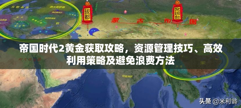 帝国时代2黄金获取攻略，资源管理技巧、高效利用策略及避免浪费方法