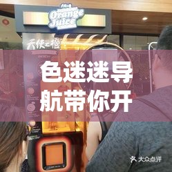 色迷迷导航带你开启独特趣味之旅