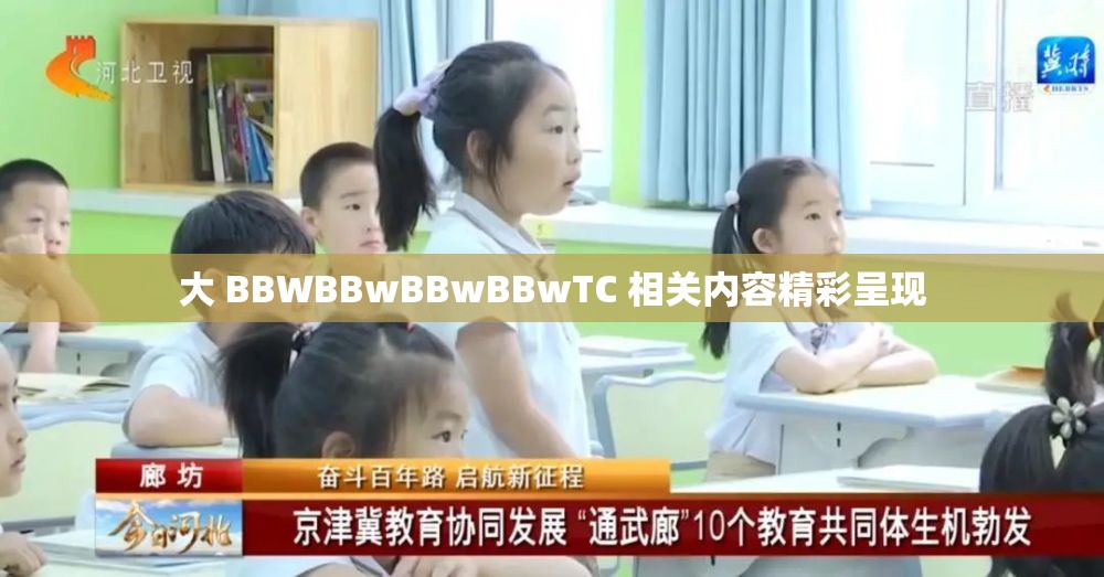 大 BBWBBwBBwBBwTC 相关内容精彩呈现