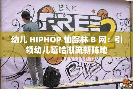 幼儿 HIPHOP 仙踪林 B 网：引领幼儿嘻哈潮流新阵地