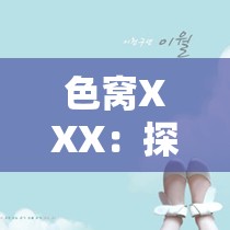 色窝XXX：探索未知领域的神秘之旅即将开启