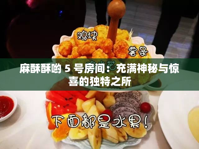 麻酥酥哟 5 号房间：充满神秘与惊喜的独特之所