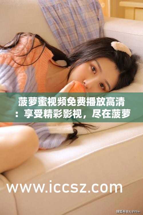 菠萝蜜视频免费播放高清：享受精彩影视，尽在菠萝蜜