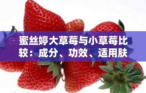 蜜丝婷大草莓与小草莓比较：成分、功效、适用肤质大揭秘