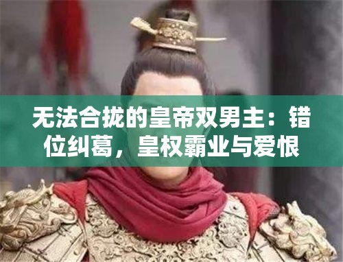 无法合拢的皇帝双男主：错位纠葛，皇权霸业与爱恨情仇