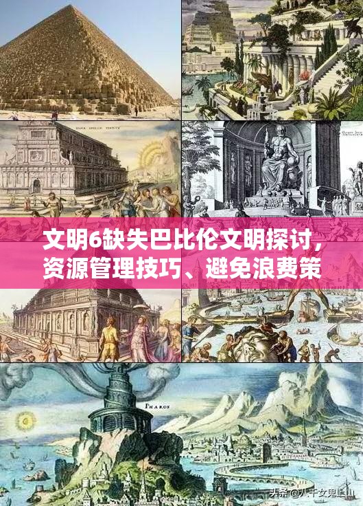 文明6缺失巴比伦文明探讨，资源管理技巧、避免浪费策略以最大化游戏价值