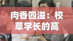 肉香四溢：校草学长的高辣 1v1 激情挑战