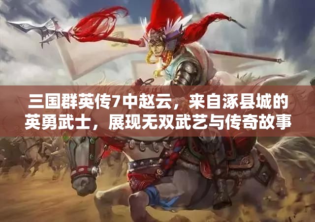 三国群英传7中赵云，来自涿县城的英勇武士，展现无双武艺与传奇故事