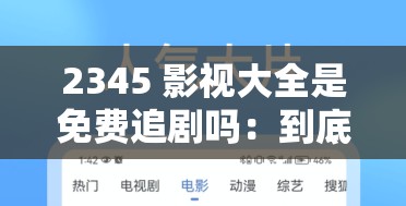 2345 影视大全是免费追剧吗：到底是不是真的免费追剧呢