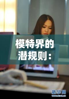 模特界的潜规则：揭秘背后不为人知的故事与真相