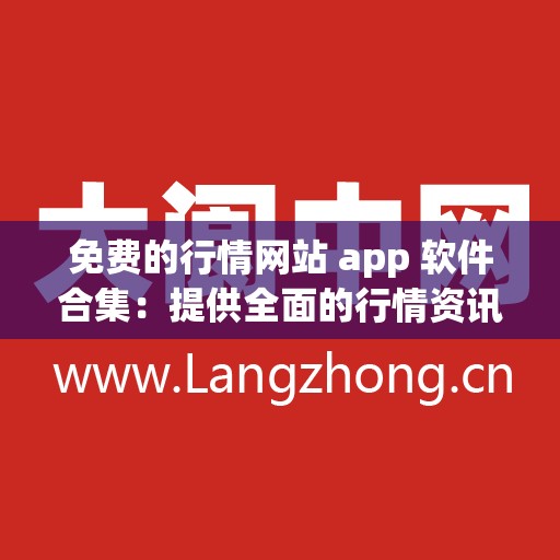 免费的行情网站 app 软件合集：提供全面的行情资讯平台