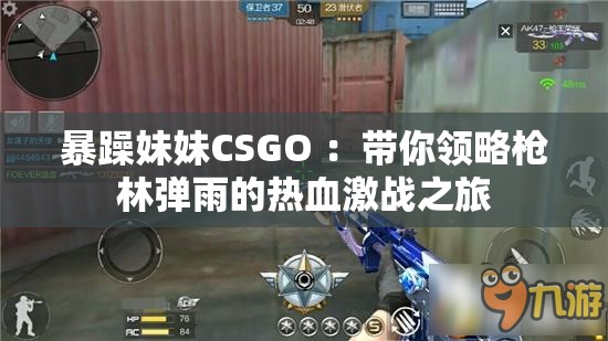 暴躁妹妹CSGO ：带你领略枪林弹雨的热血激战之旅