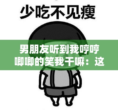 男朋友听到我哼哼唧唧的笑我干嘛：这反应有点特别哦