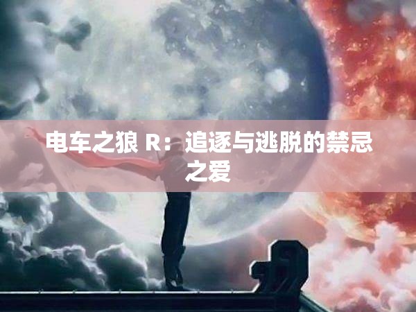 电车之狼 R：追逐与逃脱的禁忌之爱