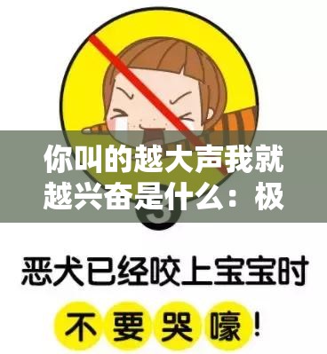 你叫的越大声我就越兴奋是什么：极致刺激的独特体验