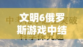 文明6俄罗斯游戏中结社选择的深度解析与艺术探讨