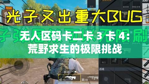 无人区码卡二卡 3 卡 4：荒野求生的极限挑战