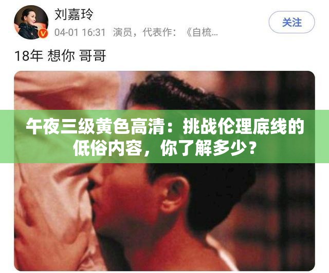 午夜三级黄色高清：挑战伦理底线的低俗内容，你了解多少？