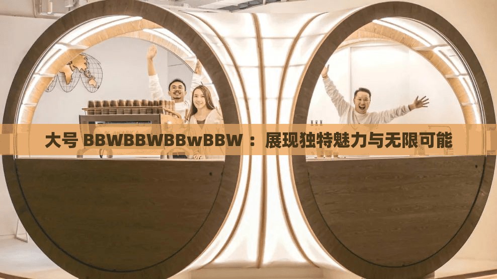 大号 BBWBBWBBwBBW ：展现独特魅力与无限可能