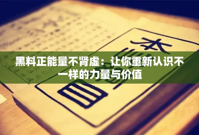 黑料正能量不肾虚：让你重新认识不一样的力量与价值