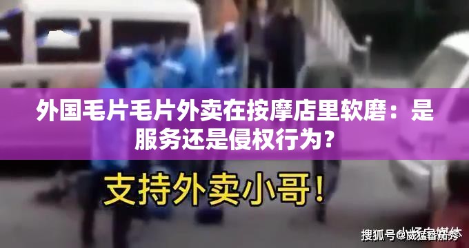 外国毛片毛片外卖在按摩店里软磨：是服务还是侵权行为？