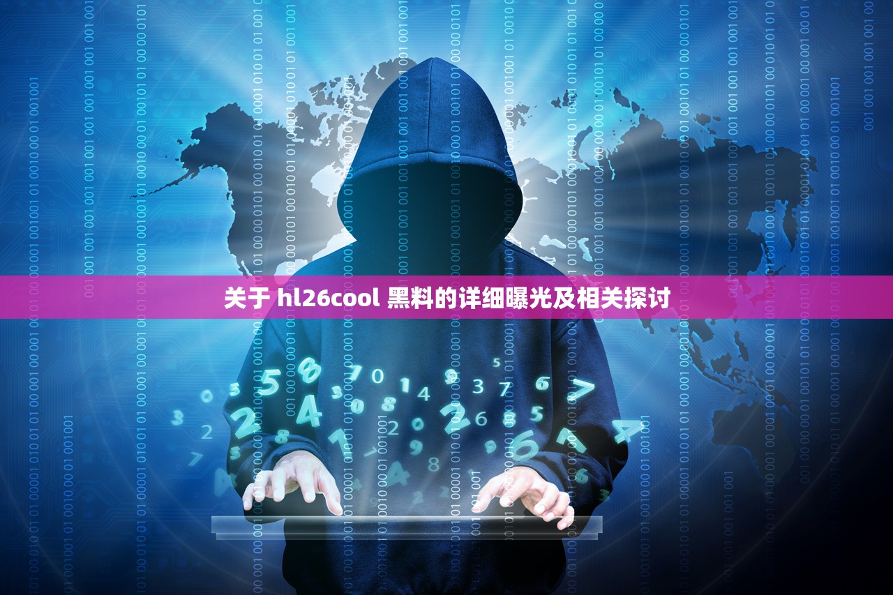 关于 hl26cool 黑料的详细曝光及相关探讨