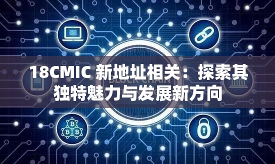 18CMIC 新地址相关：探索其独特魅力与发展新方向